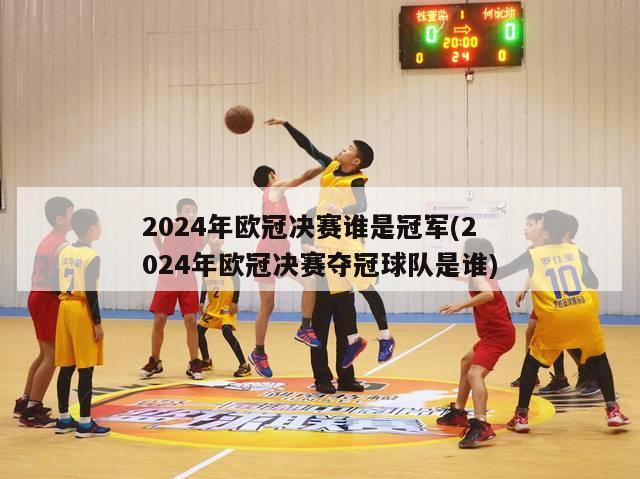 2024年欧冠决赛谁是冠军(2024年欧冠决赛夺冠球队是谁)