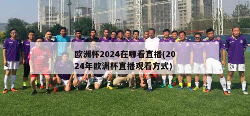 欧洲杯2024在哪看直播(2024年欧洲杯直播观看方式)