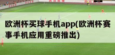 欧洲杯买球手机app(欧洲杯赛事手机应用重磅推出)