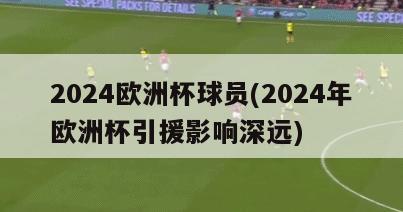 2024欧洲杯球员(2024年欧洲杯引援影响深远)