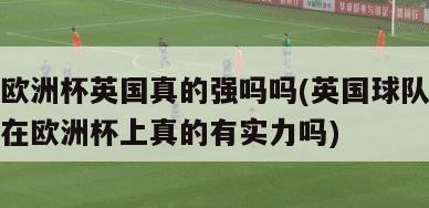 欧洲杯英国真的强吗吗(英国球队在欧洲杯上真的有实力吗)