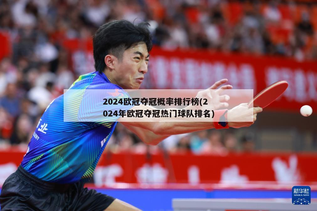 2024欧冠夺冠概率排行榜(2024年欧冠夺冠热门球队排名)