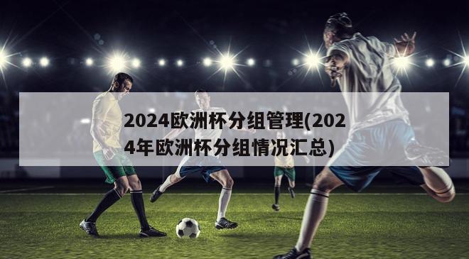 2024欧洲杯分组管理(2024年欧洲杯分组情况汇总)