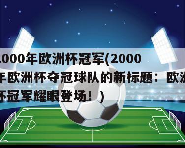 2000年欧洲杯冠军(2000年欧洲杯夺冠球队的新标题：欧洲杯冠军耀眼登场！)