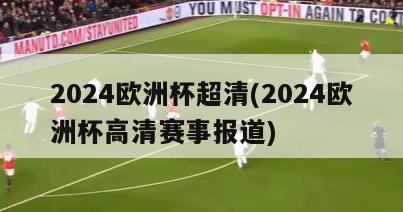 2024欧洲杯超清(2024欧洲杯高清赛事报道)