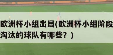 欧洲杯小组出局(欧洲杯小组阶段淘汰的球队有哪些？)